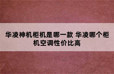 华凌神机柜机是哪一款 华凌哪个柜机空调性价比高